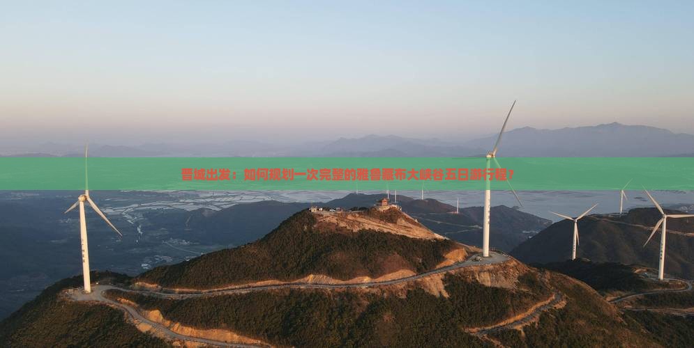晋城出发：如何规划一次完整的雅鲁藏布大峡谷五日游行程？