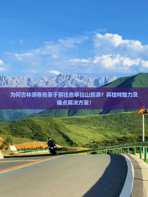 为何吉林游客热衷于前往色季拉山旅游？其独特魅力及痛点解决方案！