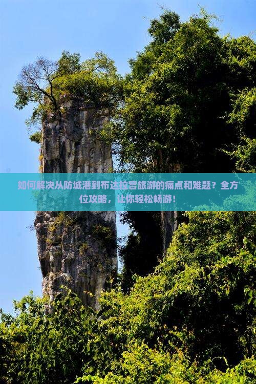 如何解决从防城港到布达拉宫旅游的痛点和难题？全方位攻略，让你轻松畅游！