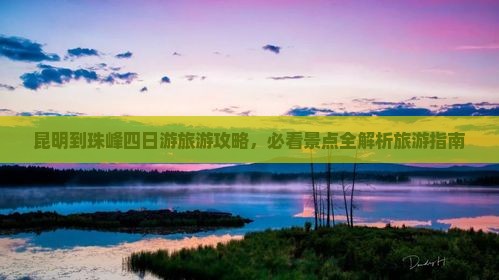 昆明到珠峰四日游旅游攻略，必看景点全解析旅游指南