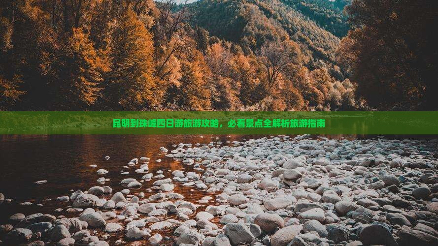 昆明到珠峰四日游旅游攻略，必看景点全解析旅游指南