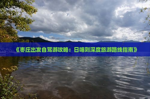 《枣庄出发自驾游攻略：日喀则深度旅游路线指南》