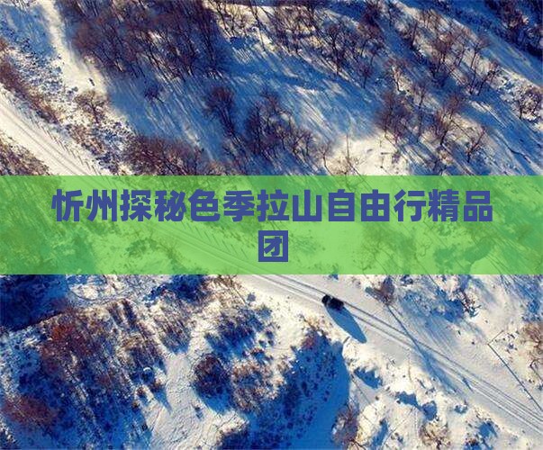 忻州探秘色季拉山自由行精品团