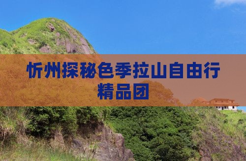 忻州探秘色季拉山自由行精品团