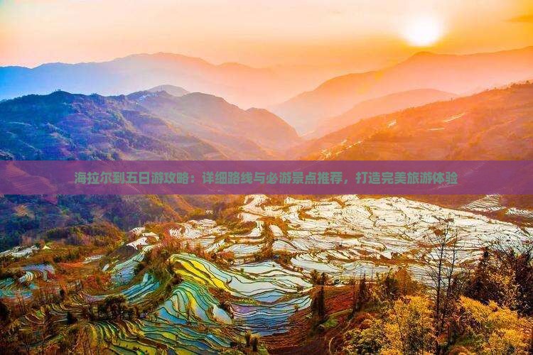 海拉尔到五日游攻略:详细路线与必游景点推荐,打造完美旅游体验 海拉尔到五日游攻略:详细路线与必游景点推荐,打造完美旅游体验