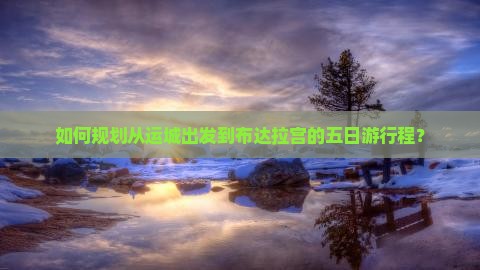 如何规划从运城出发到布达拉宫的五日游行程？