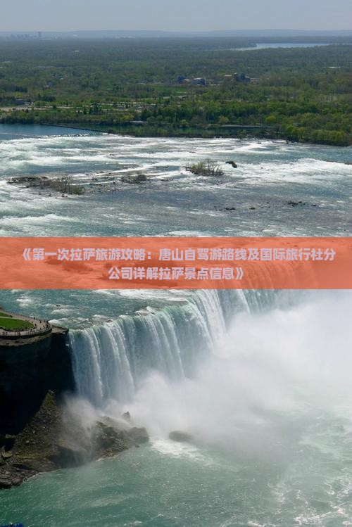 《第一次拉萨旅游攻略：唐山自驾游路线及国际旅行社分公司详解拉萨景点信息》