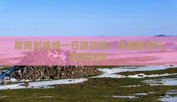 陇南到珠峰一日游攻略：详细路线与旅游指南