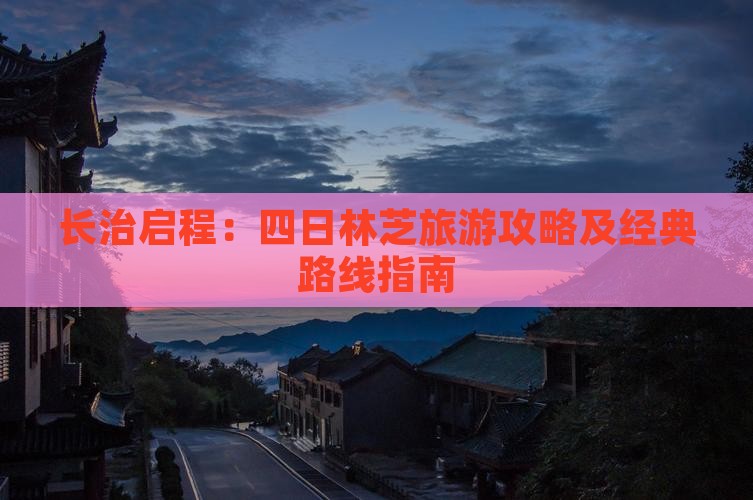 长治启程：四日林芝旅游攻略及经典路线指南