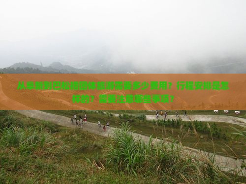 从阜新到巴松措团体旅游需要多少费用？行程安排是怎样的？需要注意哪些事项？