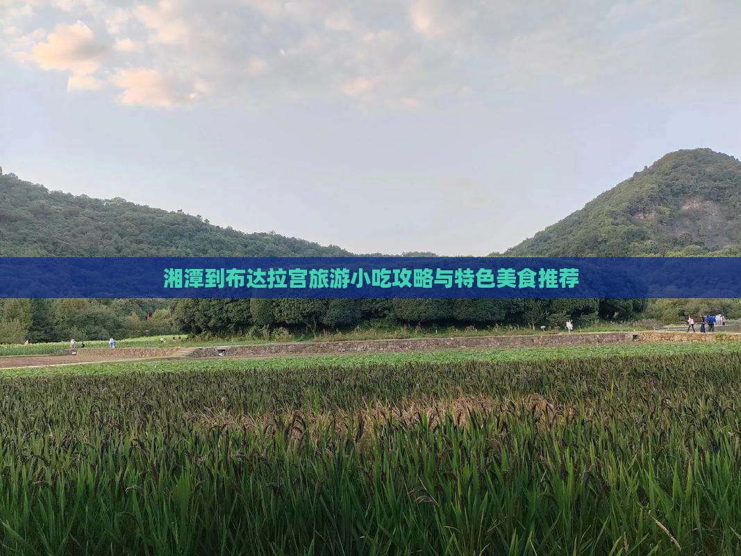 湘潭到布达拉宫旅游小吃攻略与特色美食推荐