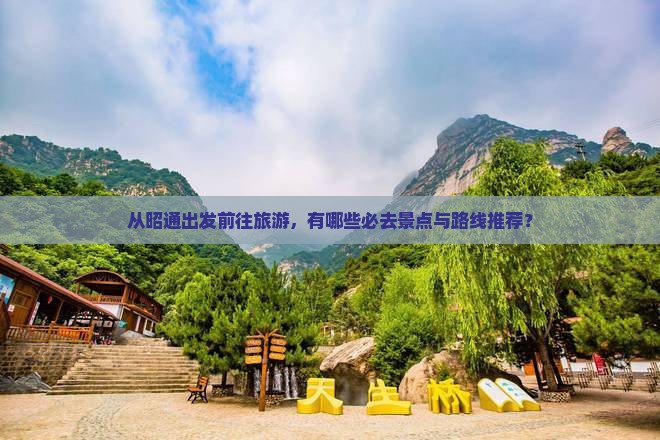从昭通出发前往旅游，有哪些必去景点与路线推荐？