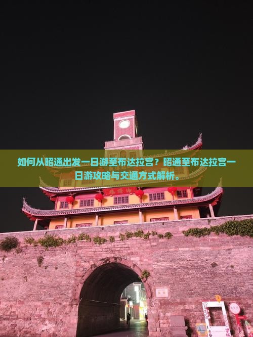如何从昭通出发一日游至布达拉宫？昭通至布达拉宫一日游攻略与交通方式解析。