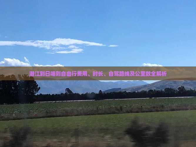 潜江到日喀则自由行费用、时长、自驾路线及公里数全解析
