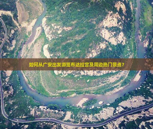 如何从广安出发游览布达拉宫及周边热门景点？