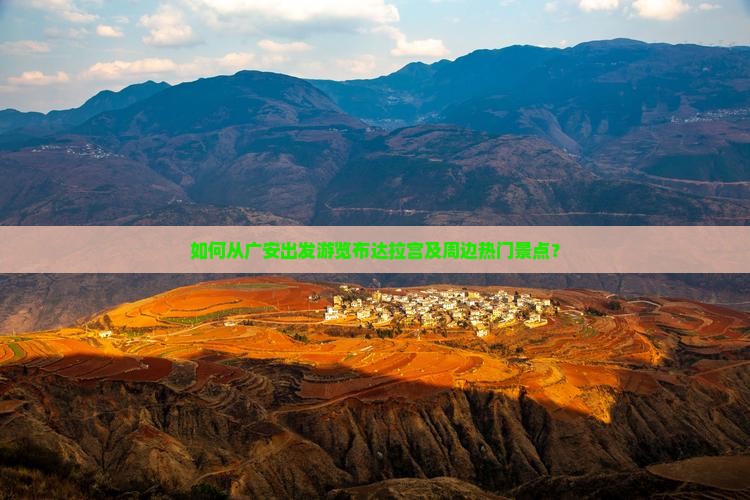 如何从广安出发游览布达拉宫及周边热门景点？