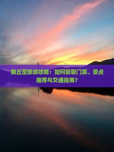 商丘至旅游攻略：如何获取门票、景点推荐与交通指南？