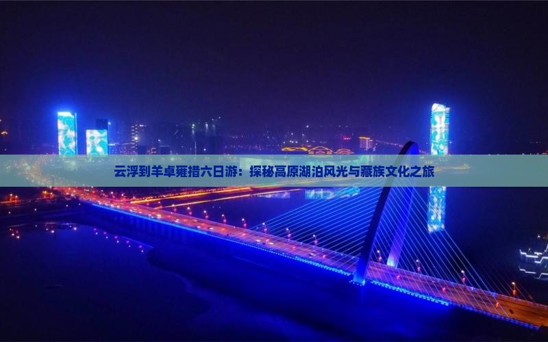云浮到羊卓雍措六日游：探秘高原湖泊风光与藏族文化之旅