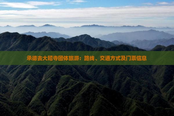 承德去大昭寺团体旅游：路线、交通方式及门票信息