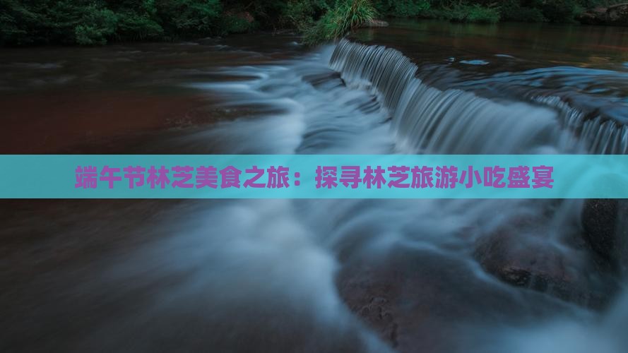 端午节林芝美食之旅：探寻林芝旅游小吃盛宴