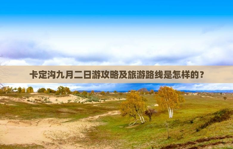 卡定沟九月二日游攻略及旅游路线是怎样的？