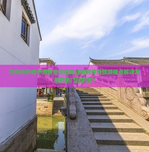 为何齐齐哈尔游客纷纷选择日喀则作为旅游痛点解决方案的热门目的地？