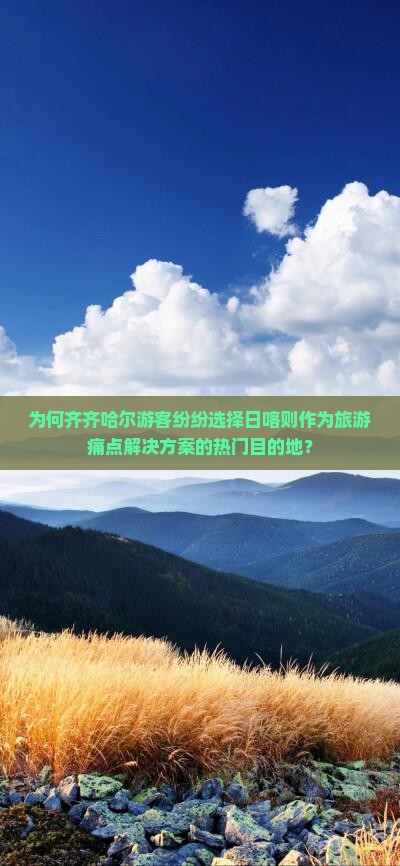 为何齐齐哈尔游客纷纷选择日喀则作为旅游痛点解决方案的热门目的地？