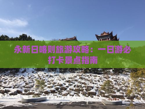 永新日喀则旅游攻略：一日游必打卡景点指南