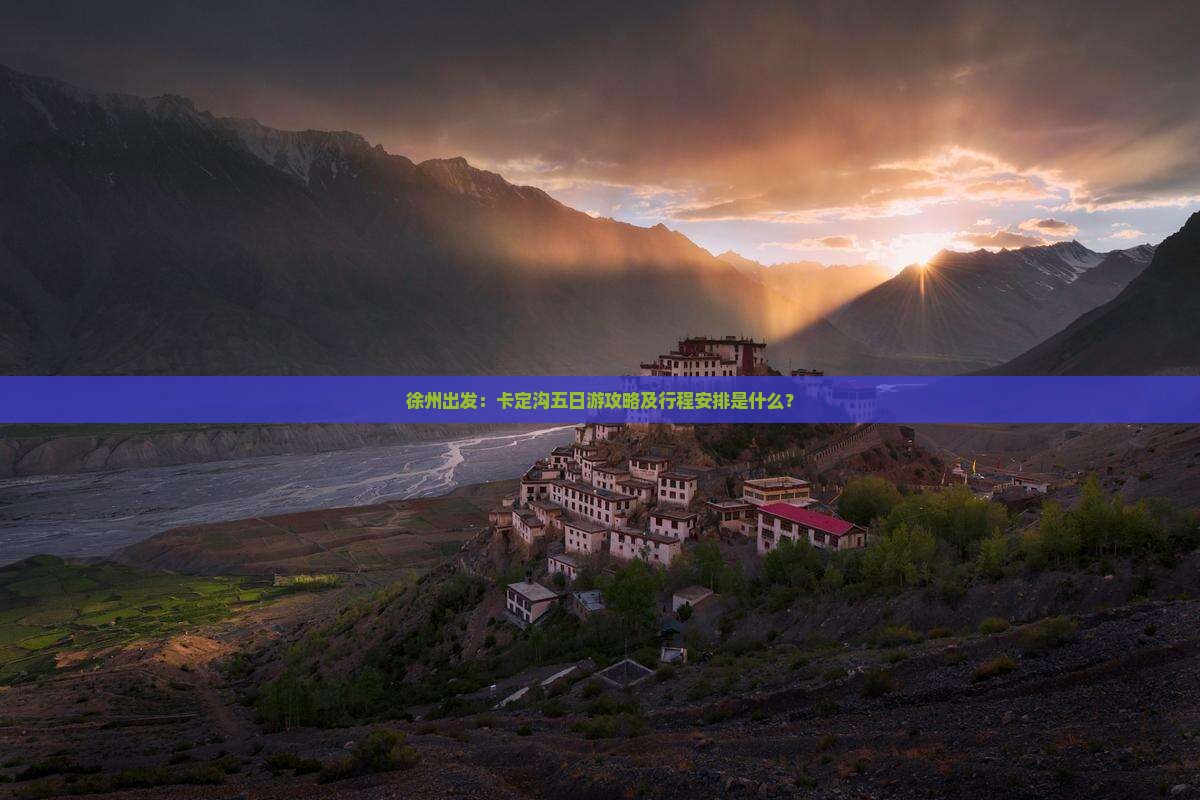 徐州出发：卡定沟五日游攻略及行程安排是什么？