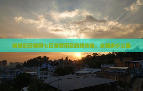 塔城到日喀则七日游费用及路线攻略，全程多少公里