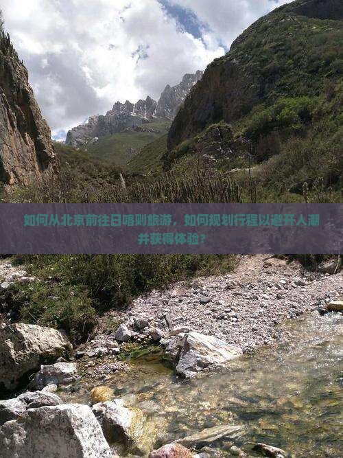 如何从北京前往日喀则旅游，如何规划行程以避开人潮并获得体验？