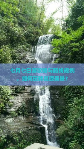七月七日游攻略与路线规划，如何玩转高原美景？
