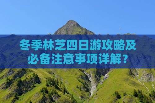 冬季林芝四日游攻略及必备注意事项详解？