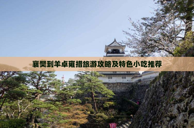 襄樊到羊卓雍措旅游攻略及特色小吃推荐