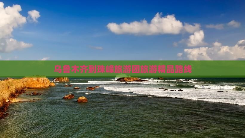 乌鲁木齐到珠峰旅游团旅游精品路线