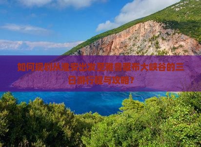 如何规划从淮安出发至雅鲁藏布大峡谷的三日游行程与攻略？
