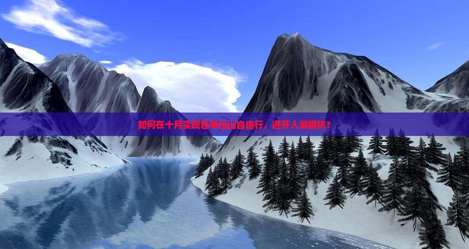如何在十月实现色季拉山自由行，避开人潮拥挤？