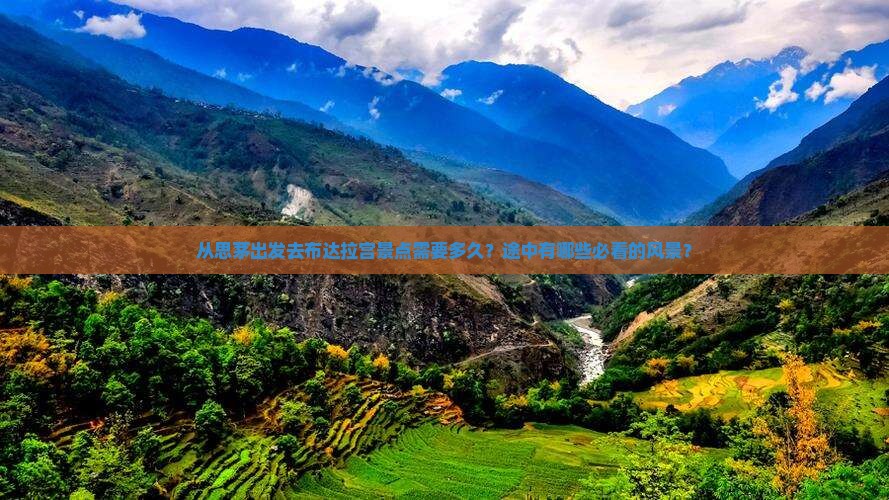 从思茅出发去布达拉宫景点需要多久？途中有哪些必看的风景？