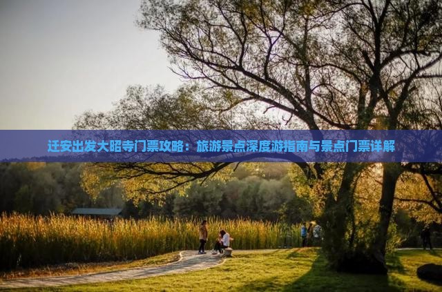 迁安出发大昭寺门票攻略：旅游景点深度游指南与景点门票详解