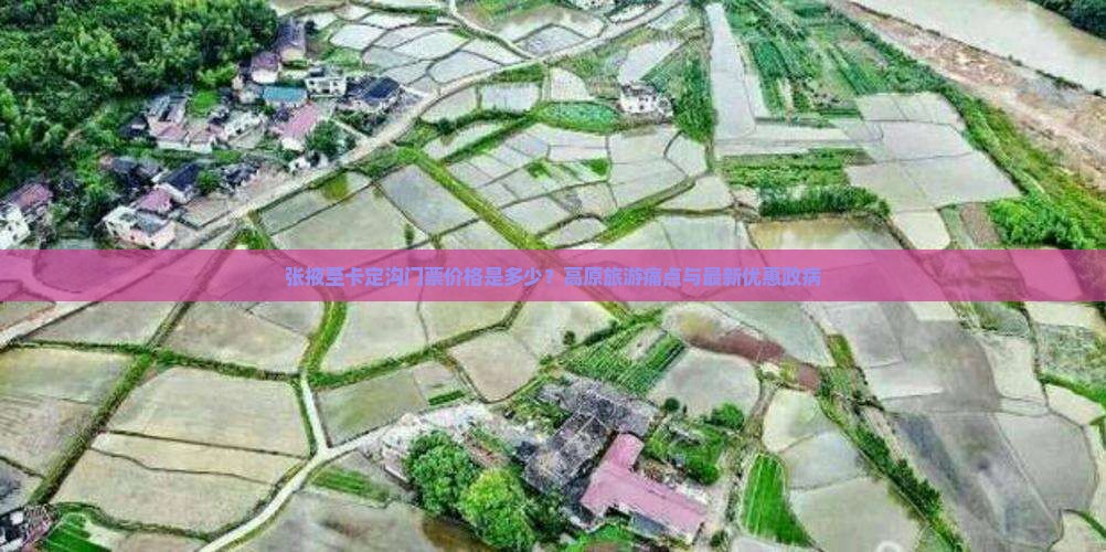 张掖至卡定沟门票价格是多少？高原旅游痛点与最新优惠政病