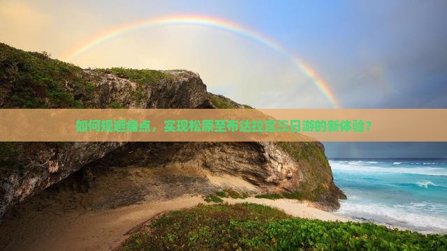 如何规避痛点，实现松原至布达拉宫三日游的新体验？