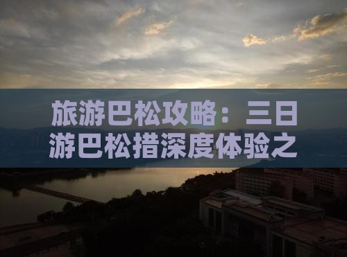 旅游巴松攻略：三日游巴松措深度体验之旅