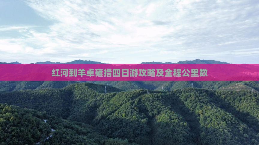 红河到羊卓雍措四日游攻略及全程公里数
