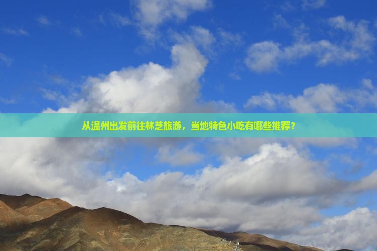 从温州出发前往林芝旅游，当地特色小吃有哪些推荐？
