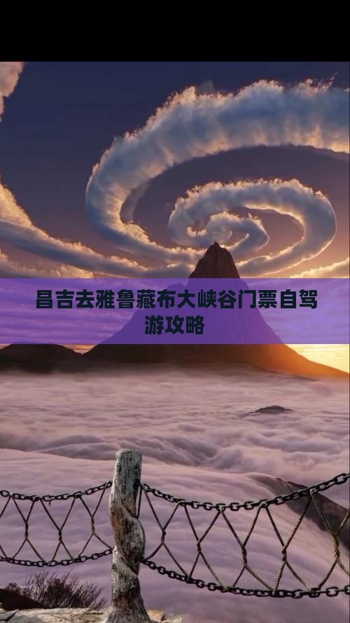 昌吉去雅鲁藏布大峡谷门票自驾游攻略