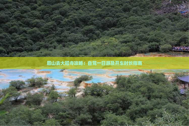 眉山去大昭寺攻略：自驾一日游及开车时长指南