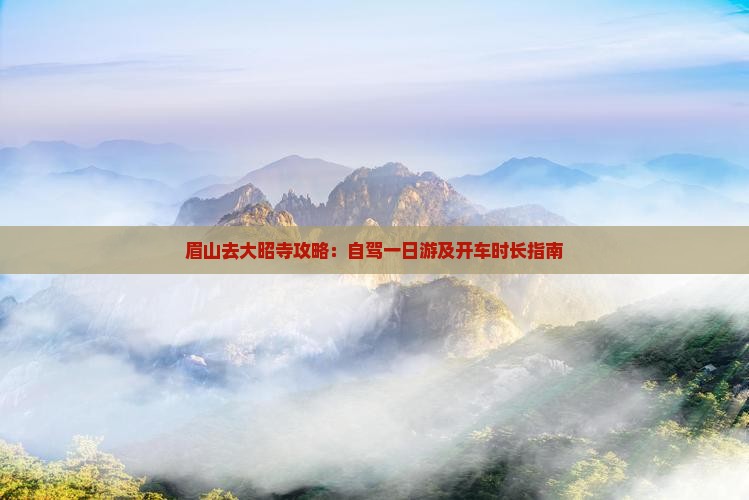 眉山去大昭寺攻略：自驾一日游及开车时长指南