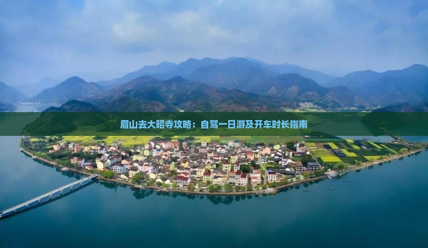眉山去大昭寺攻略：自驾一日游及开车时长指南
