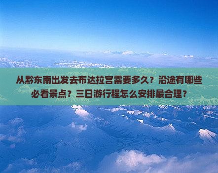 从黔东南出发去布达拉宫需要多久？沿途有哪些必看景点？三日游行程怎么安排最合理？