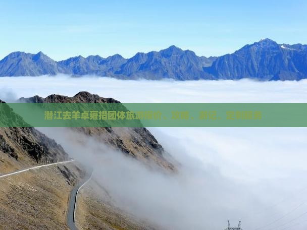 潜江去羊卓雍措团体旅游报价、攻略、游记、定制服务